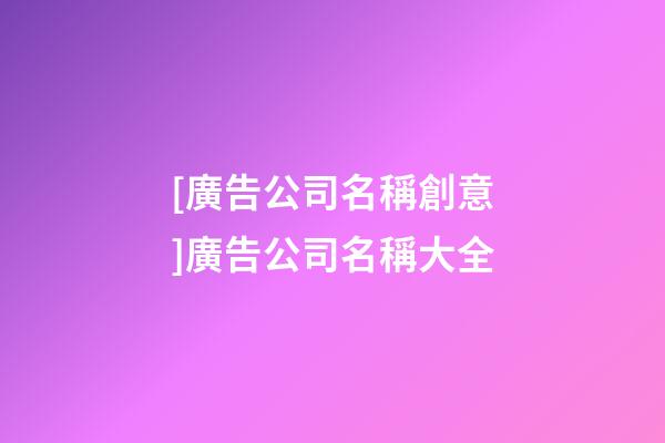 [廣告公司名稱創意]廣告公司名稱大全-第1張-公司起名-玄機派